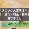 ABCクリニック大宮院はやばい？口コミ・評判・料金・利用前に注意すること