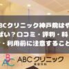 ABCクリニック神戸院の口コミ・評判・料金・利用前に注意すること