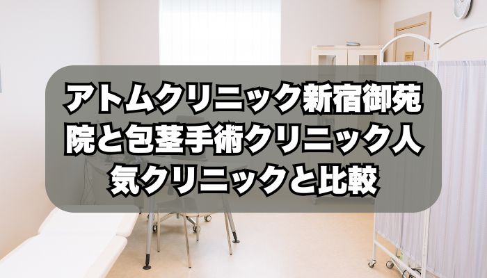 アトムクリニック新宿御苑院と包茎手術クリニック人気クリニックと比較