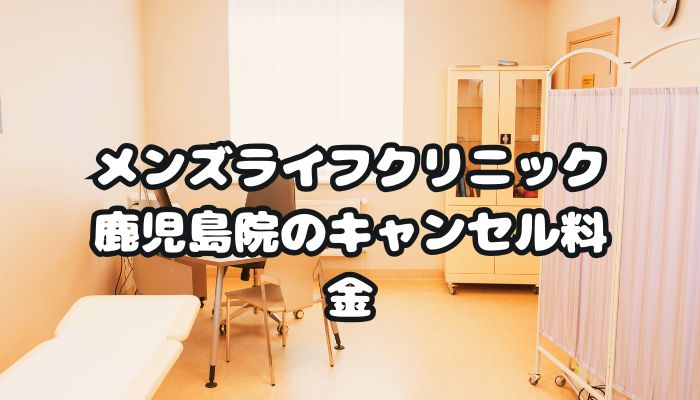 メンズライフクリニック鹿児島院のキャンセル料金