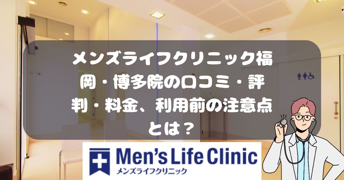 メンズライフクリニック福岡・博多院の口コミ・料金・利用前に注意すること