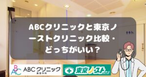 ABCクリニックと東京ノーストクリニック比較・どっちがいい？